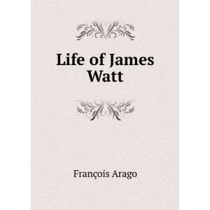 Life of James Watt FranÃ§ois Arago  Books