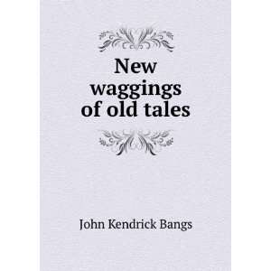  New waggings of old tales John Kendrick Bangs Books