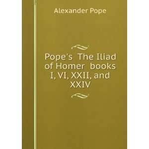  Pope; the Iliad of Homer, books I. VI. XXII. XXIV. Alexander 