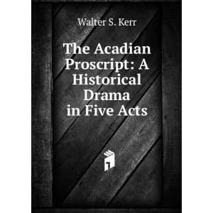    The Acadian proscript Walter S. [from old catalog] Kerr Books