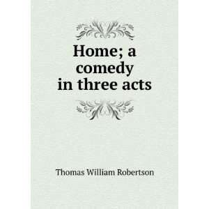    Home; a comedy in three acts Thomas William Robertson Books