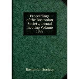   Bostonian Society, annual meeting Volume 1897 Bostonian Society