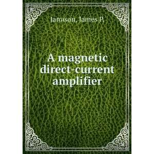    A magnetic direct current amplifier. James P. Jamison Books